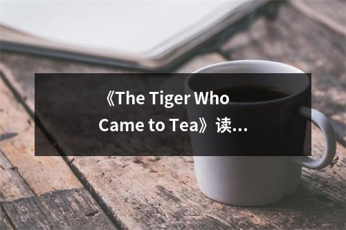 《The Tiger Who Came to Tea》讀后感：童真與想象的奇妙之旅 (750字)
