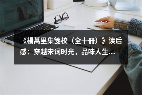 《楊萬(wàn)里集箋校（全十冊(cè)）》讀后感：穿越宋詞時(shí)光，品味人生百味 (800字)