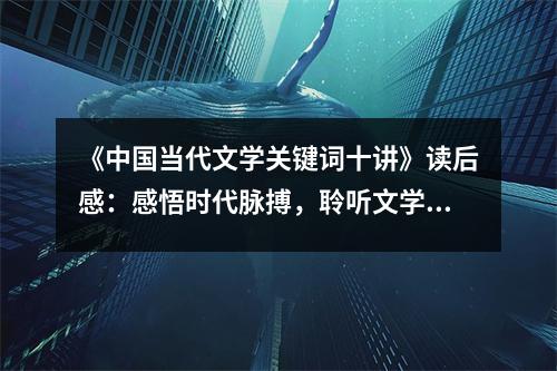 《中國當(dāng)代文學(xué)關(guān)鍵詞十講》讀后感：感悟時代脈搏，聆聽文學(xué)心聲 (950字)