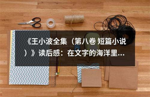《王小波全集（第八卷 短篇小說(shuō)）》讀后感：在文字的海洋里暢游 (800字)