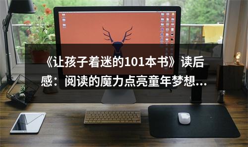 《讓孩子著迷的101本書》讀后感：閱讀的魔力點亮童年夢想 (1150字)