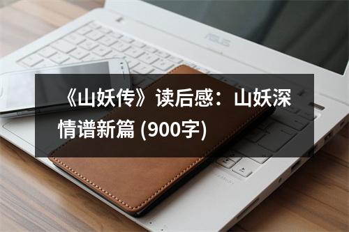 《山妖傳》讀后感：山妖深情譜新篇 (900字)