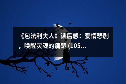 《包法利夫人》讀后感：愛情悲劇，喚醒靈魂的痛楚 (1050字)