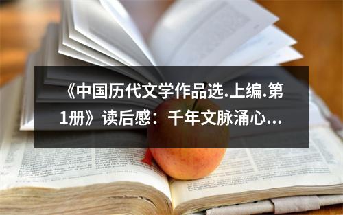 《中國歷代文學(xué)作品選.上編.第1冊》讀后感：千年文脈涌心頭 (750字)