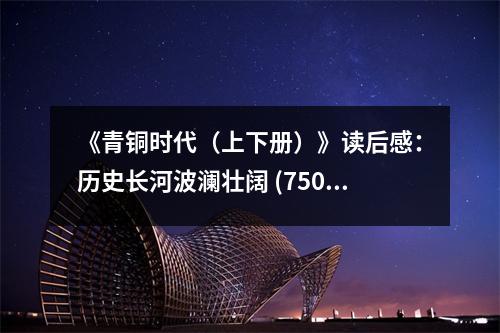 《青銅時代（上下冊）》讀后感：歷史長河波瀾壯闊 (750字)