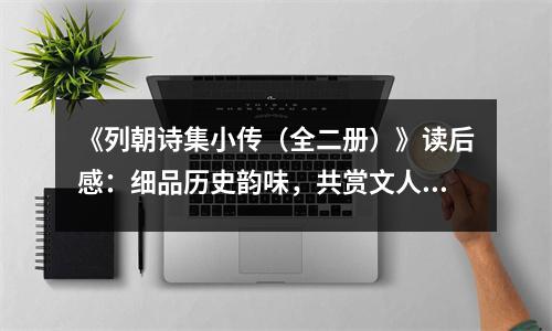 《列朝詩集小傳（全二冊）》讀后感：細品歷史韻味，共賞文人心境 (850字)
