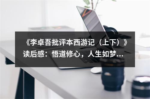 《李卓吾批評本西游記（上下）》讀后感：悟道修心，人生如夢 (900字)