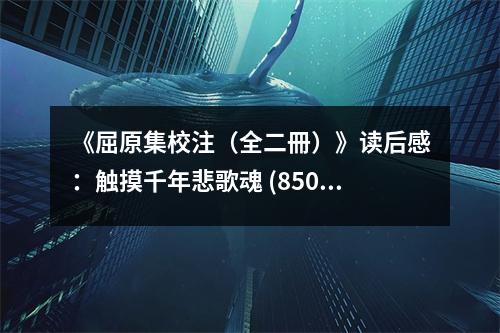 《屈原集校注（全二冊）》讀后感：觸摸千年悲歌魂 (850字)