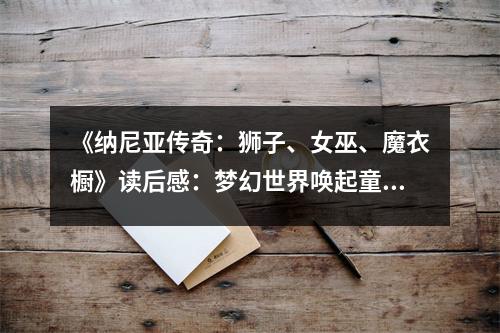 《納尼亞傳奇：獅子、女巫、魔衣櫥》讀后感：夢(mèng)幻世界喚起童真夢(mèng) (700字)