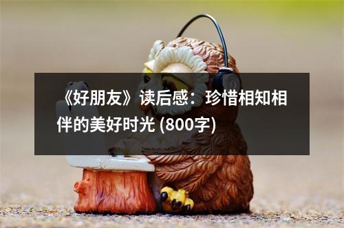 《好朋友》讀后感：珍惜相知相伴的美好時(shí)光 (800字)