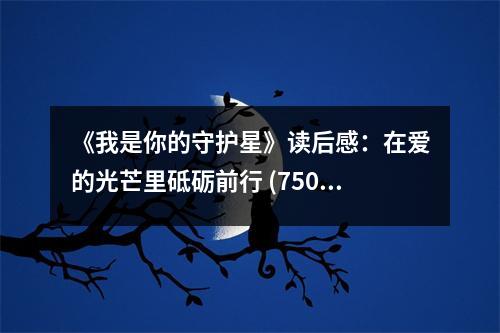 《我是你的守護(hù)星》讀后感：在愛的光芒里砥礪前行 (750字)