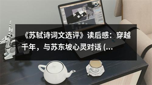 《蘇軾詩詞文選評》讀后感：穿越千年，與蘇東坡心靈對話 (850字)