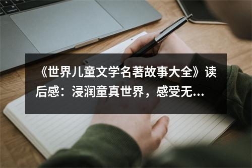 《世界兒童文學(xué)名著故事大全》讀后感：浸潤童真世界，感受無盡奇幻 (900字)