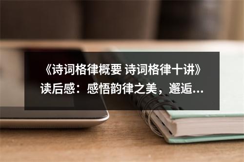 《詩詞格律概要 詩詞格律十講》讀后感：感悟韻律之美，邂逅詩意人生 (750字)