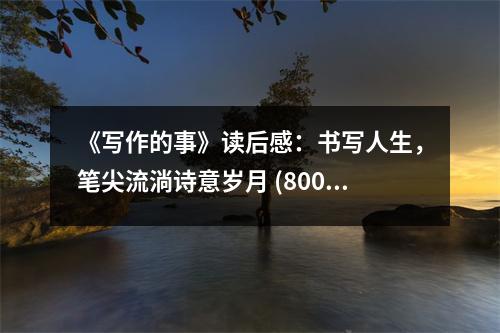 《寫作的事》讀后感：書寫人生，筆尖流淌詩意歲月 (800字)