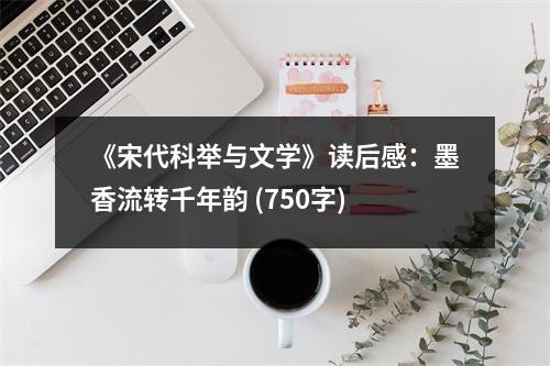 《宋代科舉與文學(xué)》讀后感：墨香流轉(zhuǎn)千年韻 (750字)