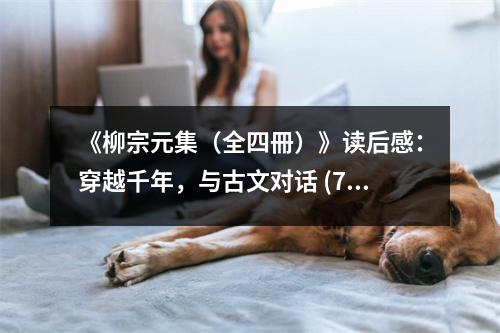 《柳宗元集（全四冊(cè)）》讀后感：穿越千年，與古文對(duì)話 (750字)