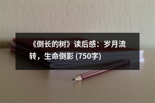 《倒長(zhǎng)的樹》讀后感：歲月流轉(zhuǎn)，生命倒影 (750字)
