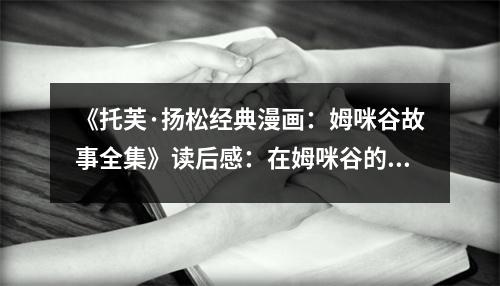 《托芙·揚(yáng)松經(jīng)典漫畫：姆咪谷故事全集》讀后感：在姆咪谷的奇幻旅程中收獲感動(dòng) (750字)