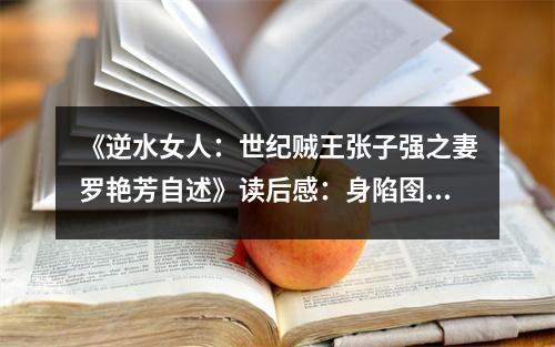 《逆水女人：世紀(jì)賊王張子強(qiáng)之妻羅艷芳自述》讀后感：身陷囹圄仍懷赤子之心 (800字)