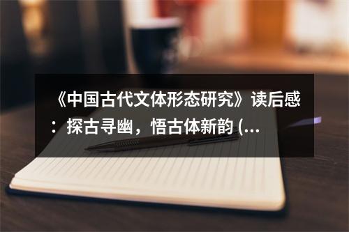 《中國(guó)古代文體形態(tài)研究》讀后感：探古尋幽，悟古體新韻 (850字)