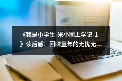 《我是小學(xué)生-米小圈上學(xué)記-1》讀后感：回味童年的無(wú)憂無(wú)慮 (750字)
