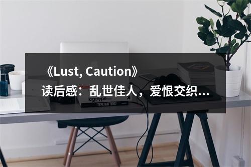 《Lust, Caution》讀后感：亂世佳人，愛(ài)恨交織 (1200字)