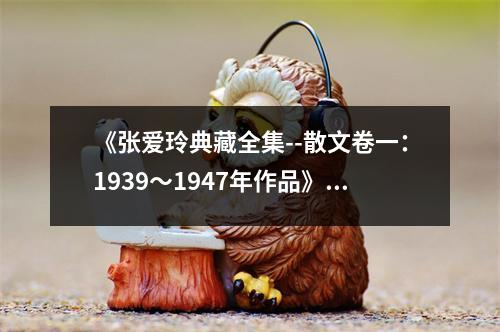 《張愛(ài)玲典藏全集--散文卷一：1939～1947年作品》讀后感：一紙繁華，道不盡人間滄桑 (750字)