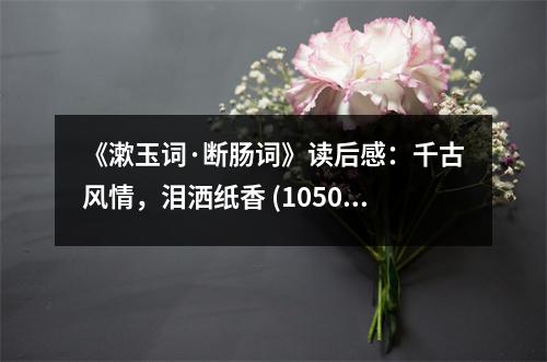 《漱玉詞·斷腸詞》讀后感：千古風情，淚灑紙香 (1050字)