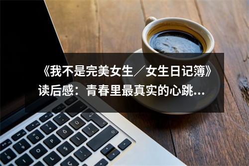 《我不是完美女生／女生日記簿》讀后感：青春里最真實的心跳 (750字)