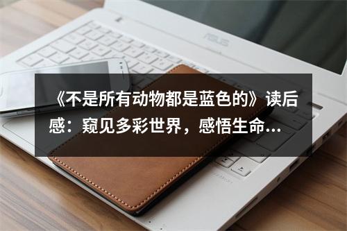 《不是所有動(dòng)物都是藍(lán)色的》讀后感：窺見多彩世界，感悟生命奇妙 (1150字)