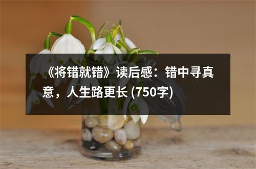 《將錯(cuò)就錯(cuò)》讀后感：錯(cuò)中尋真意，人生路更長(zhǎng) (750字)