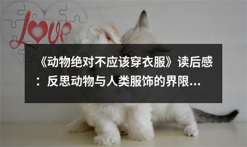《動物絕對不應(yīng)該穿衣服》讀后感：反思動物與人類服飾的界限 (800字)