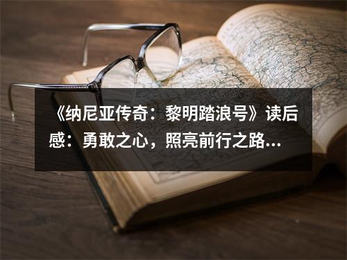 《納尼亞傳奇：黎明踏浪號》讀后感：勇敢之心，照亮前行之路 (800字)
