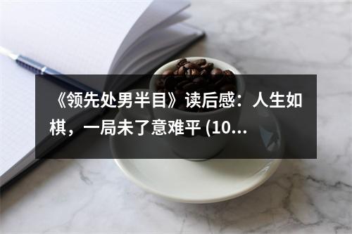《領(lǐng)先處男半目》讀后感：人生如棋，一局未了意難平 (1000字)