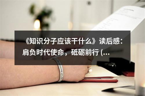 《知識(shí)分子應(yīng)該干什么》讀后感：肩負(fù)時(shí)代使命，砥礪前行 (700字)