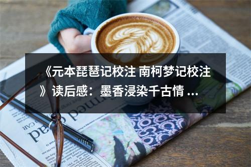 《元本琵琶記校注 南柯夢記校注》讀后感：墨香浸染千古情 (1150字)