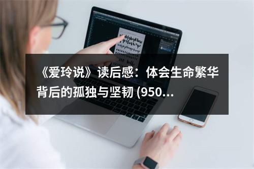 《愛玲說》讀后感：體會生命繁華背后的孤獨與堅韌 (950字)