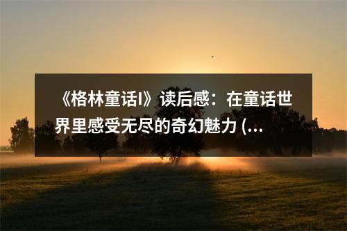 《格林童話I》讀后感：在童話世界里感受無盡的奇幻魅力 (850字)