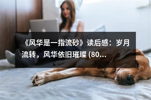 《風(fēng)華是一指流砂》讀后感：歲月流轉(zhuǎn)，風(fēng)華依舊璀璨 (800字)