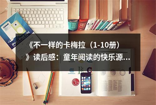《不一樣的卡梅拉（1-10冊(cè)）》讀后感：童年閱讀的快樂(lè)源泉 (950字)
