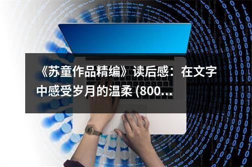 《蘇童作品精編》讀后感：在文字中感受歲月的溫柔 (800字)