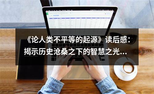 《論人類不平等的起源》讀后感：揭示歷史滄桑之下的智慧之光 (950字)