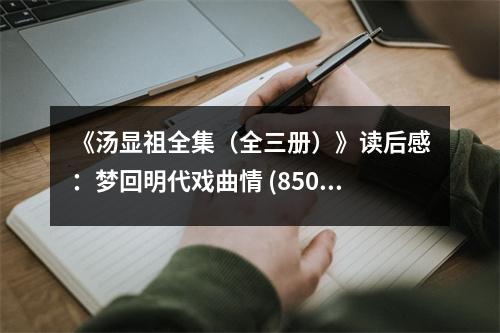 《湯顯祖全集（全三冊）》讀后感：夢回明代戲曲情 (850字)