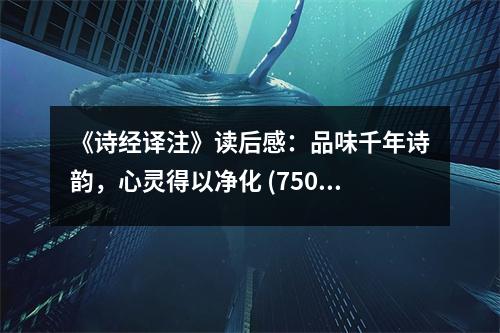 《詩經(jīng)譯注》讀后感：品味千年詩韻，心靈得以凈化 (750字)