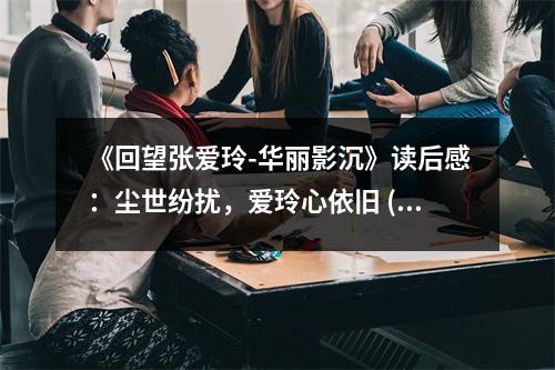 《回望張愛玲-華麗影沉》讀后感：塵世紛擾，愛玲心依舊 (1100字)