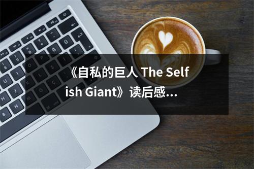 《自私的巨人 The Selfish Giant》讀后感：人性光輝照亮童真世界 (850字)