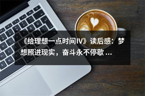 《給理想一點時間Ⅳ》讀后感：夢想照進現(xiàn)實，奮斗永不停歇 (750字)