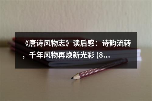 《唐詩風(fēng)物志》讀后感：詩韻流轉(zhuǎn)，千年風(fēng)物再煥新光彩 (850字)