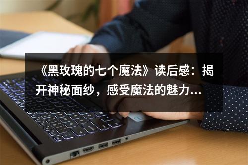 《黑玫瑰的七個魔法》讀后感：揭開神秘面紗，感受魔法的魅力 (900字)